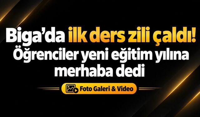 Biga’da ilk ders zili çaldı! Öğrenciler yeni eğitim yılına merhaba dedi