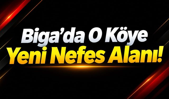 Biga’da O Köye Yeni Nefes Alanı!