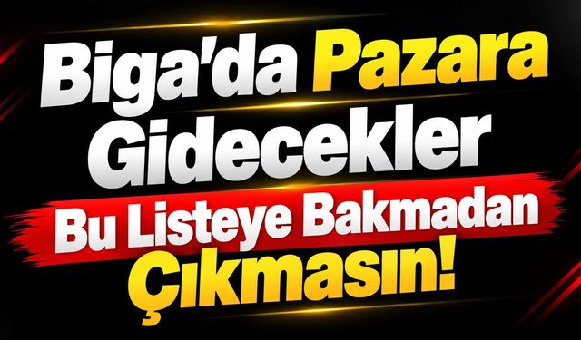 Biga’da Pazara Gidecekler Bu Listeye Bakmadan Çıkmasın!