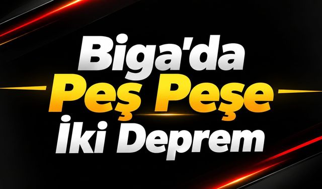 Biga’da Peş Peşe İki Deprem