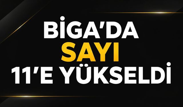 Biga’da sayı 11’e yükseldi