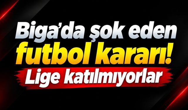 Biga’da şok eden futbol kararı! Lige katılmıyorlar