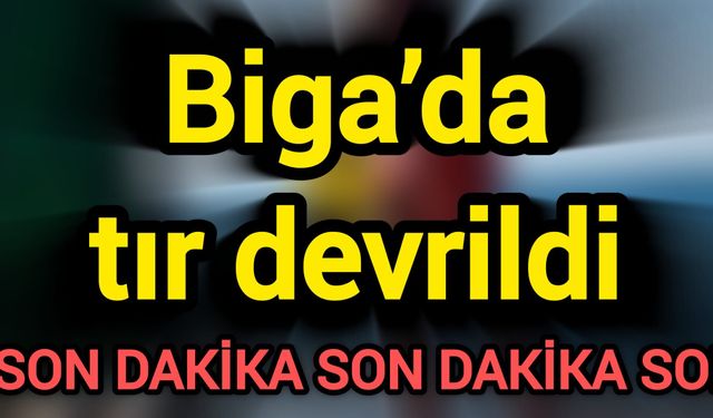 Biga’da tır devrildi