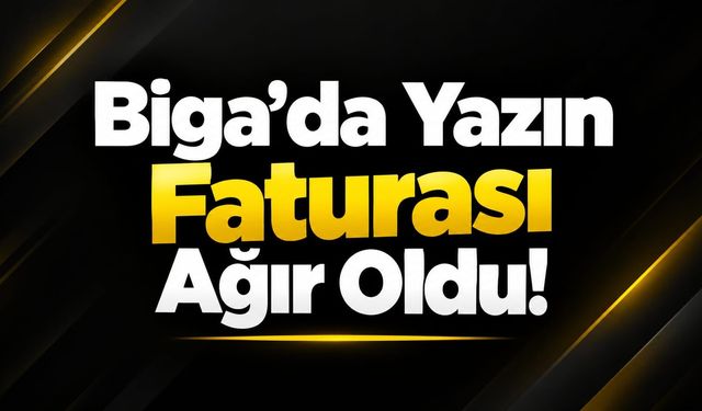 Biga’da Yazın Faturası Ağır Oldu!