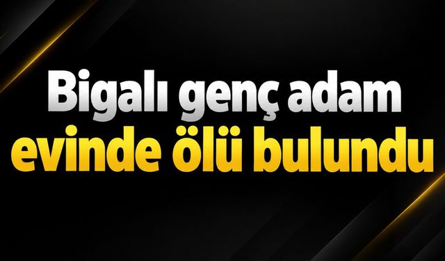 Bigalı genç adam evinde ölü bulundu