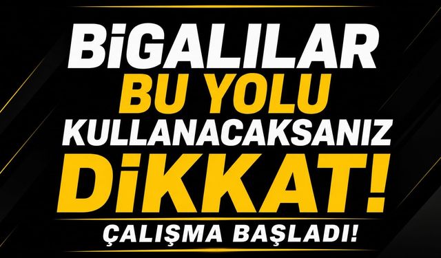 Bigalılar bu yolu kullanacaksanız dikkat: Çalışma başladı!