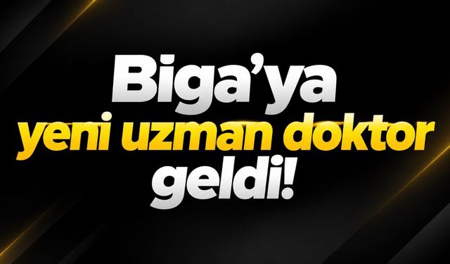 Biga’ya yeni uzman doktor geldi!