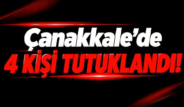 Çanakkale’de 4 kişi tutuklandı!