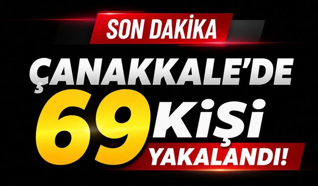 Çanakkale’de 69 kişi yakalandı!