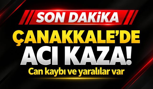 Çanakkale’de Acı Kaza! Can kaybı ve yaralılar var