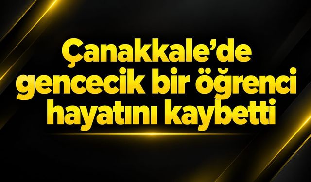 Çanakkale’de gencecik bir öğrenci hayatını kaybetti