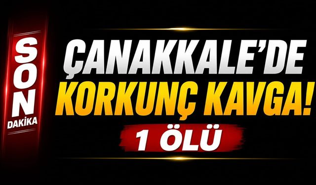 Çanakkale’de Korkunç Kavga! 1 ölü