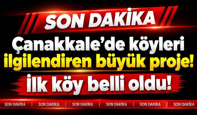 Çanakkale’de köyleri ilgilendiren büyük proje! İlk köy belli oldu!