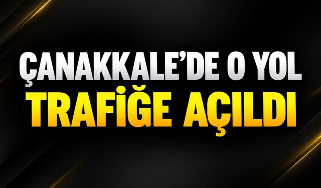 Çanakkale’de o yol trafiğe açıldı
