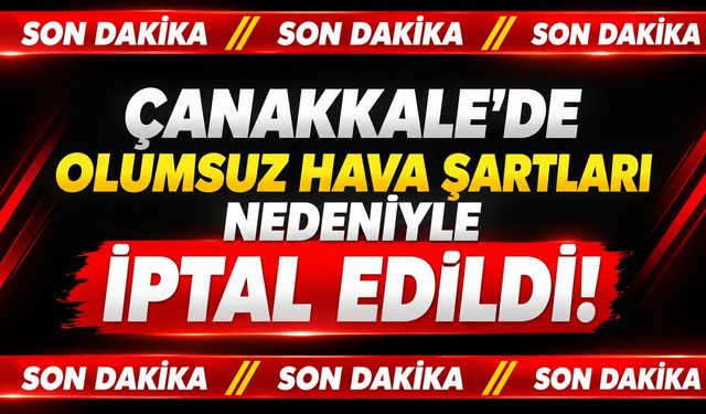 Çanakkale’de olumsuz hava şartları nedeniyle iptal edildi!