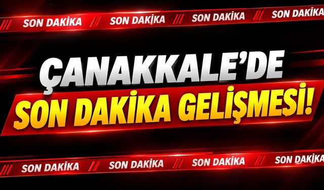 Çanakkale’de Son Dakika Gelişmesi!