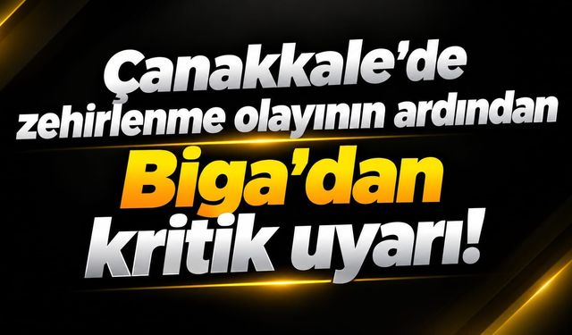 Çanakkale’de zehirlenme olayının ardından Biga’dan kritik uyarı!