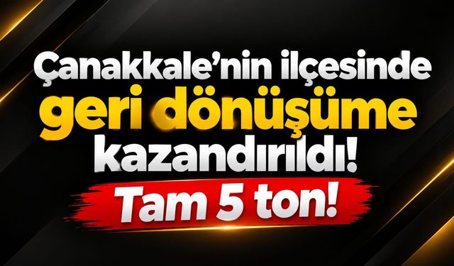 Çanakkale’nin ilçesinde geri dönüşüme kazandırıldı! Tam 5 ton!