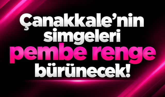 Çanakkale’nin simgeleri pembe renge bürünecek!