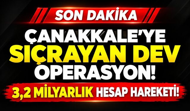 Çanakkale'ye Sıçrayan Dev Operasyon! 3,2 Milyarlık Hesap Hareketi!