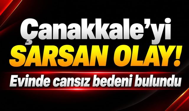 Çanakkale’yi sarsan olay! Evinde cansız bedeni bulundu