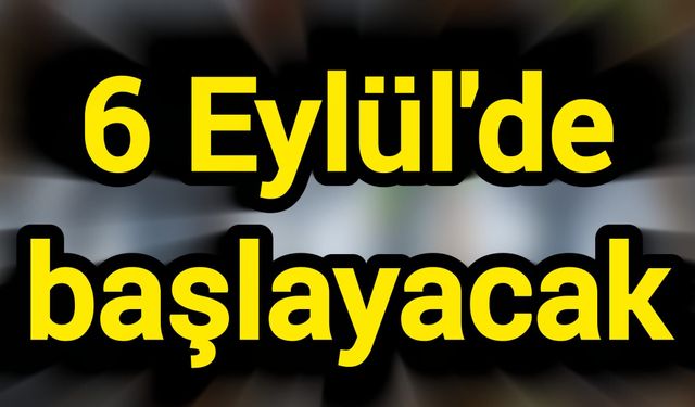 6 Eylül'de başlayacak