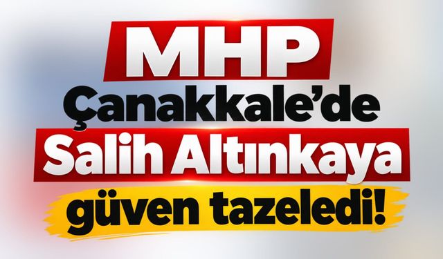 MHP Çanakkale’de Salih Altınkaya güven tazeledi!