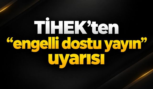 TİHEK'ten "engelli dostu yayın" uyarısı