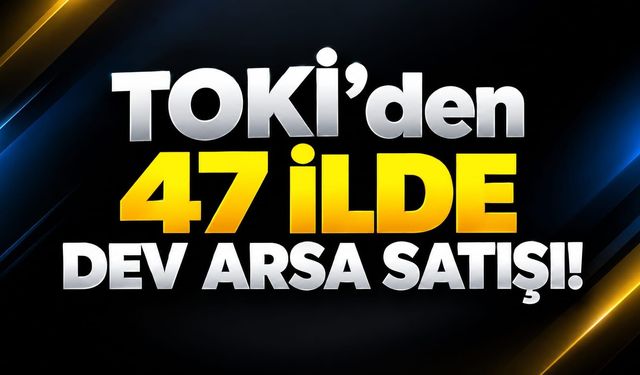 TOKİ’den 47 ilde dev arsa satışı!