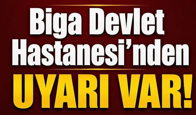 Biga Devlet Hastanesi’nden uyarı var!