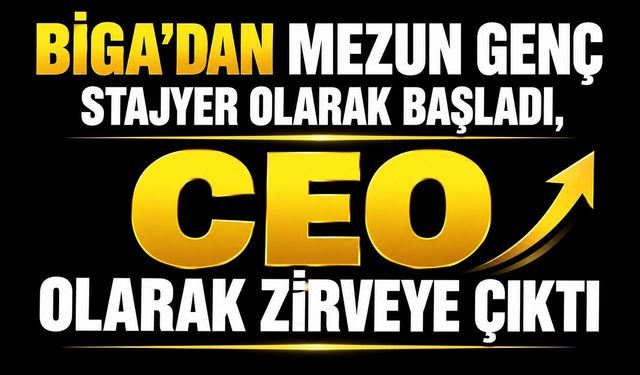 Biga’dan mezun genç stajyer olarak başladı, CEO olarak zirveye çıktı