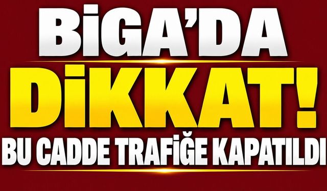 Biga’da dikkat! Bu cadde trafiğe kapatıldı