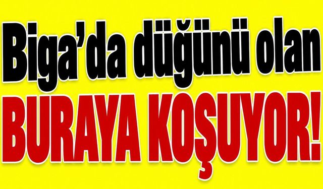 Biga’da düğünü olan buraya koşuyor!