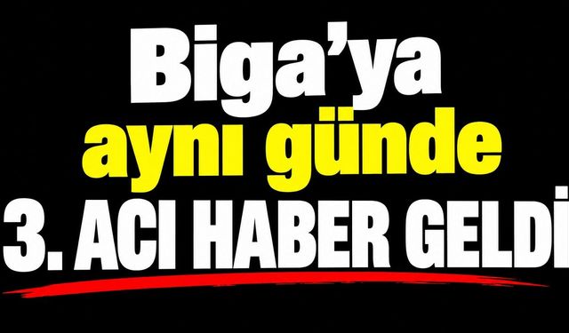 Biga’ya aynı günde 3. acı haber geldi!