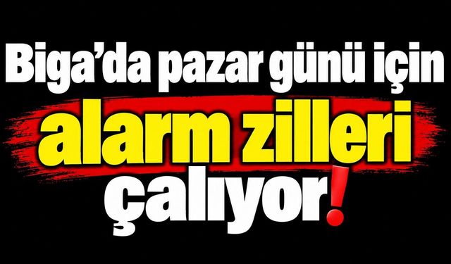 Biga’da pazar günü için alarm zilleri çalıyor!