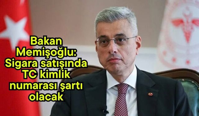 Bakan Memişoğlu: Sigara satışında TC kimlik numarası şartı olacak