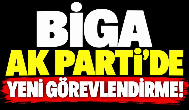 Biga AK Parti’de yeni görevlendirme!