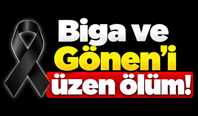 Biga ve Gönen’i üzen ölüm!