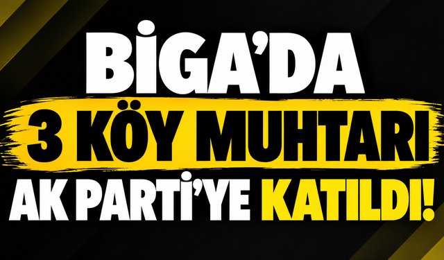 Biga’da 3 köy muhtarı Ak Parti’ye katıldı!