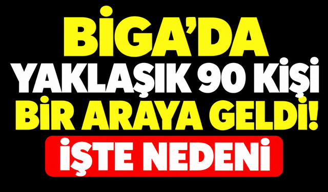 Biga’da yaklaşık 90 kişi bir araya geldi! İşte nedeni