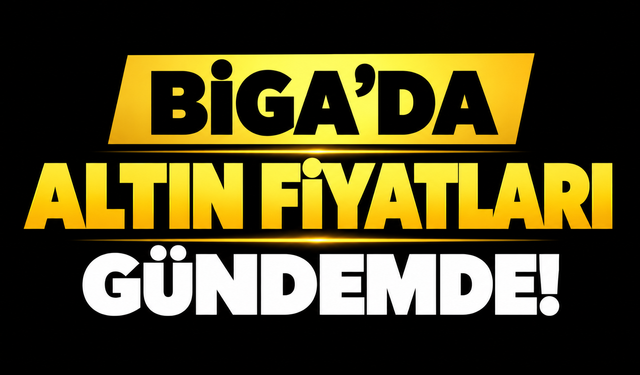 Biga’da altın fiyatları gündemde!