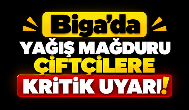 Biga’da yağış mağduru çiftçilere kritik uyarı!