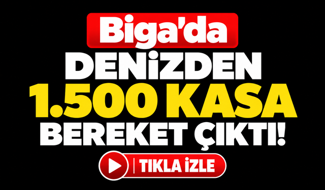 Biga’da denizden 1.500 kasa bereket çıktı!
