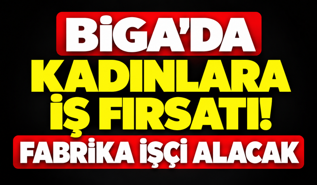 Biga’da kadınlara iş fırsatı! Fabrika işçi alacak