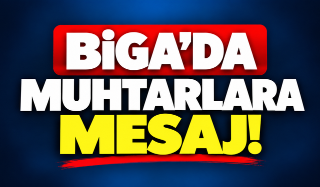 Biga’da muhtarlara mesaj!
