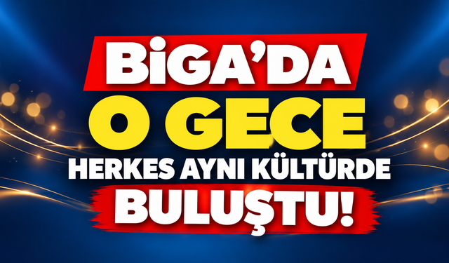 Biga’da o gece herkes aynı kültürde buluştu!