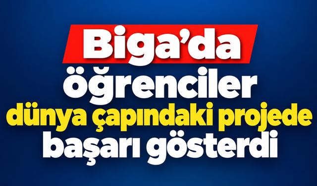 Biga’da öğrenciler dünya çapındaki projede başarı gösterdi