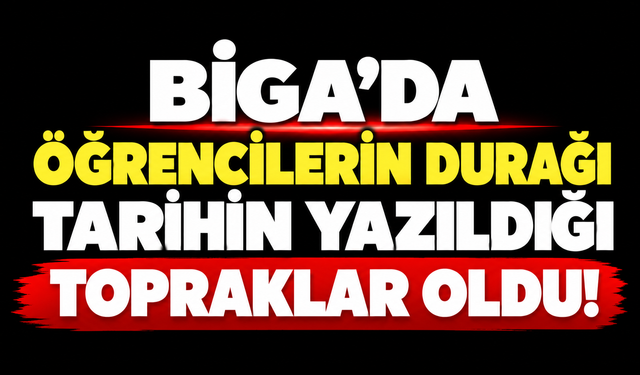 Biga’da öğrencilerin durağı tarihin yazıldığı topraklar oldu!
