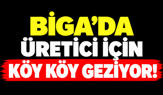 Biga’da üretici için köy köy geziyor!