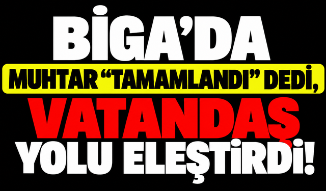 Biga’da muhtar “tamamlandı” dedi, vatandaş yolu eleştirdi!